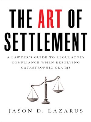 cover image of The Art of Settlement: a Lawyer's Guide to Regulatory Compliance when Resolving Catastrophic Claim